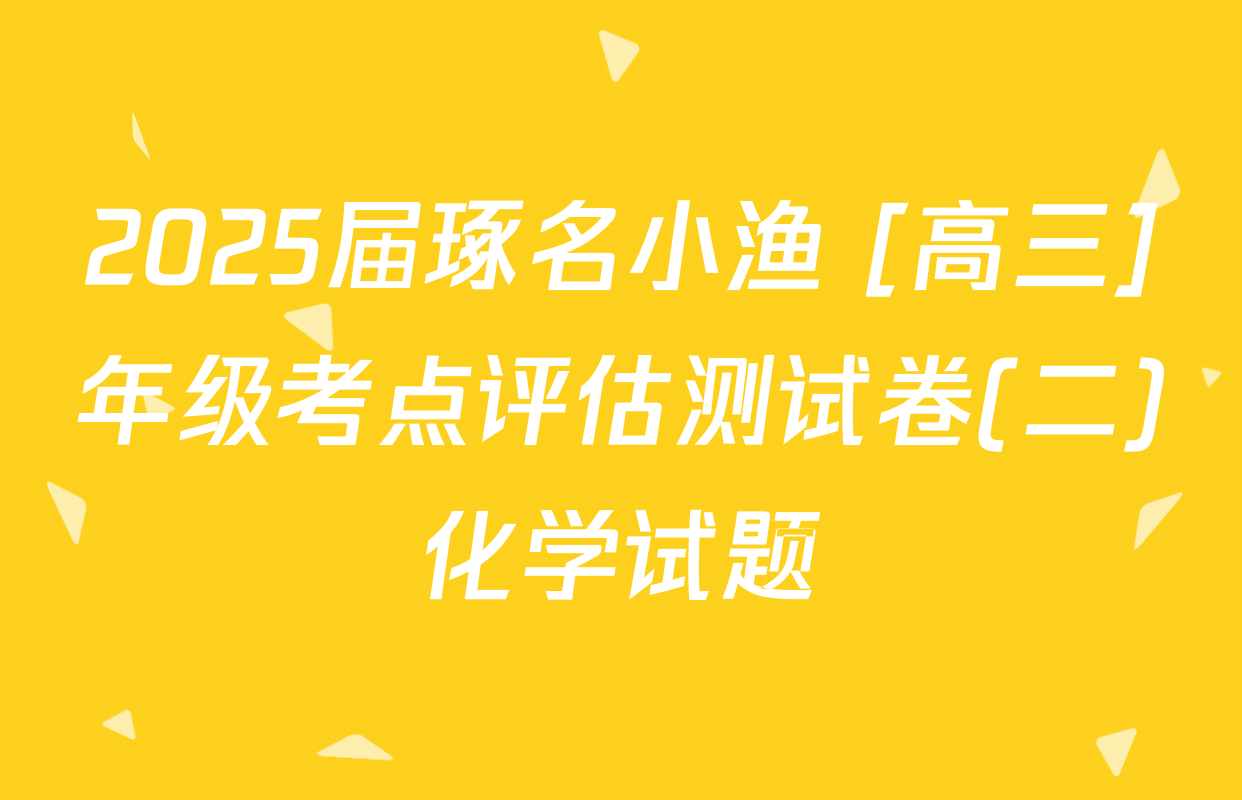 2025届琢名小渔 [高三]年级考点评估测试卷(二)化学试题