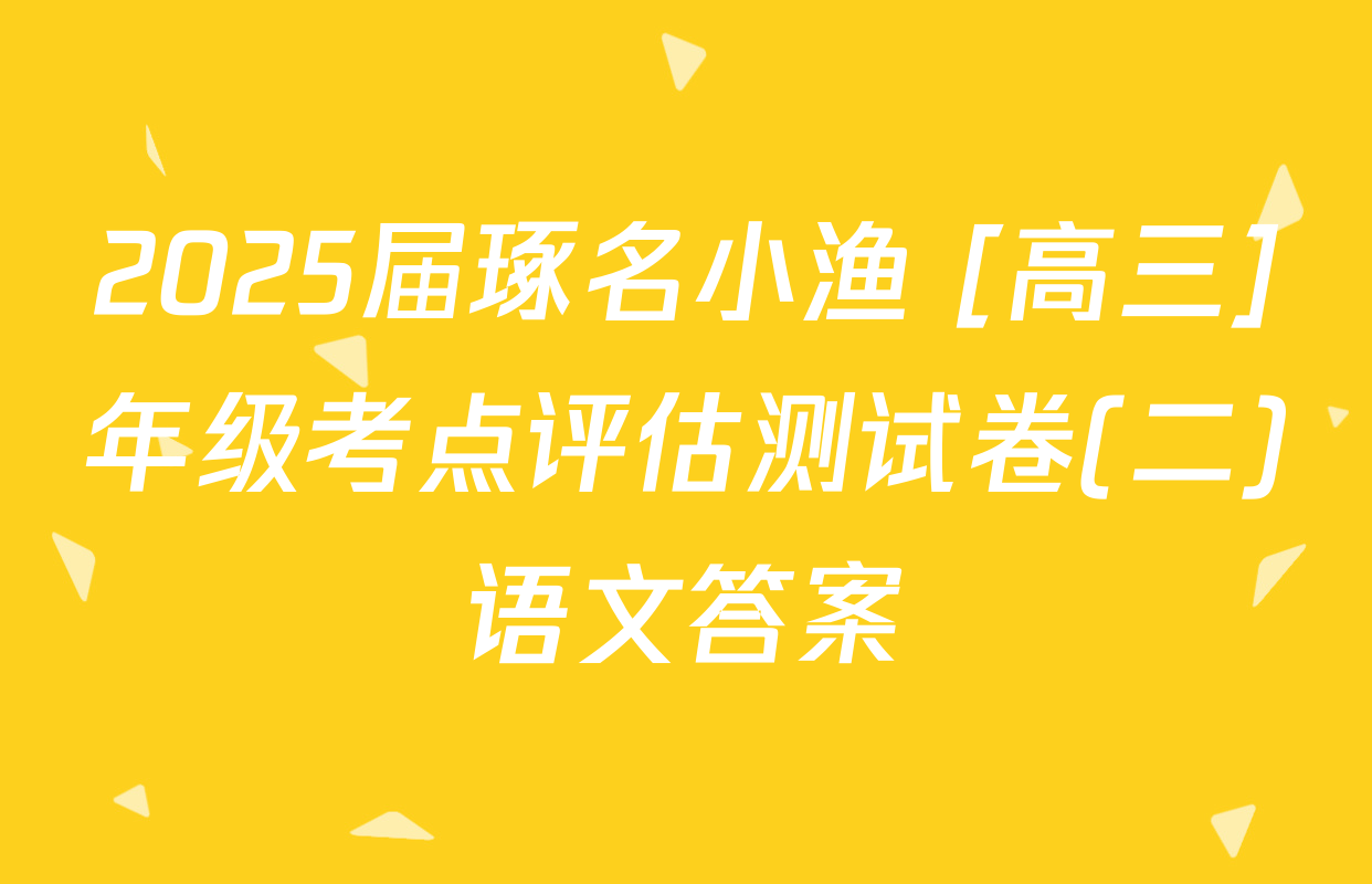 2025届琢名小渔 [高三]年级考点评估测试卷(二)语文答案