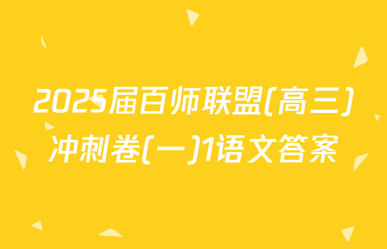 2025届百师联盟(高三)冲刺卷(一)1语文答案
