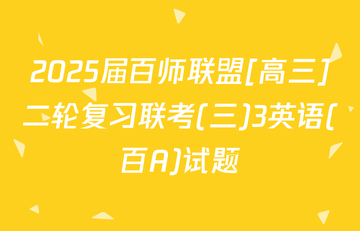 2025届百师联盟[高三]二轮复习联考(三)3英语(百A)试题