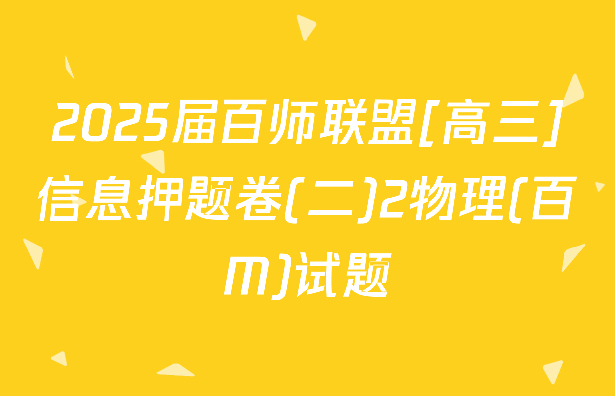 2025届百师联盟[高三]信息押题卷(二)2物理(百M)试题