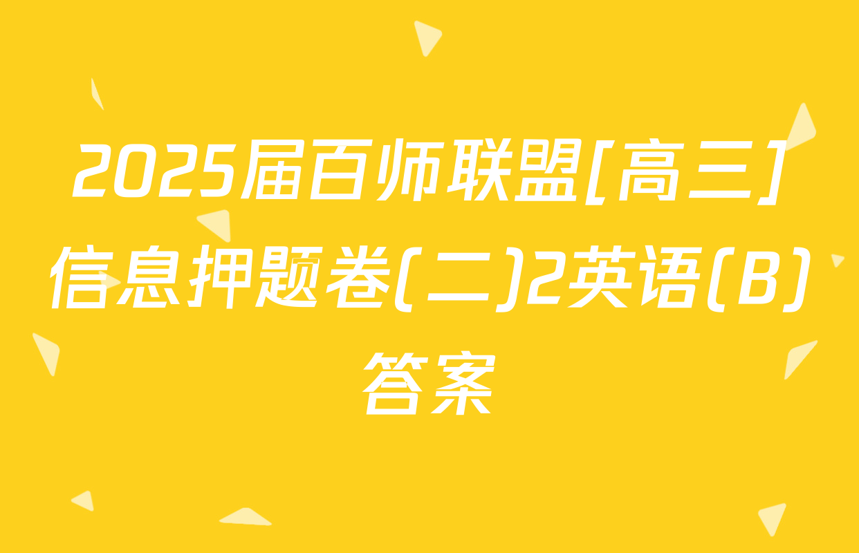 2025届百师联盟[高三]信息押题卷(二)2英语(B)答案
