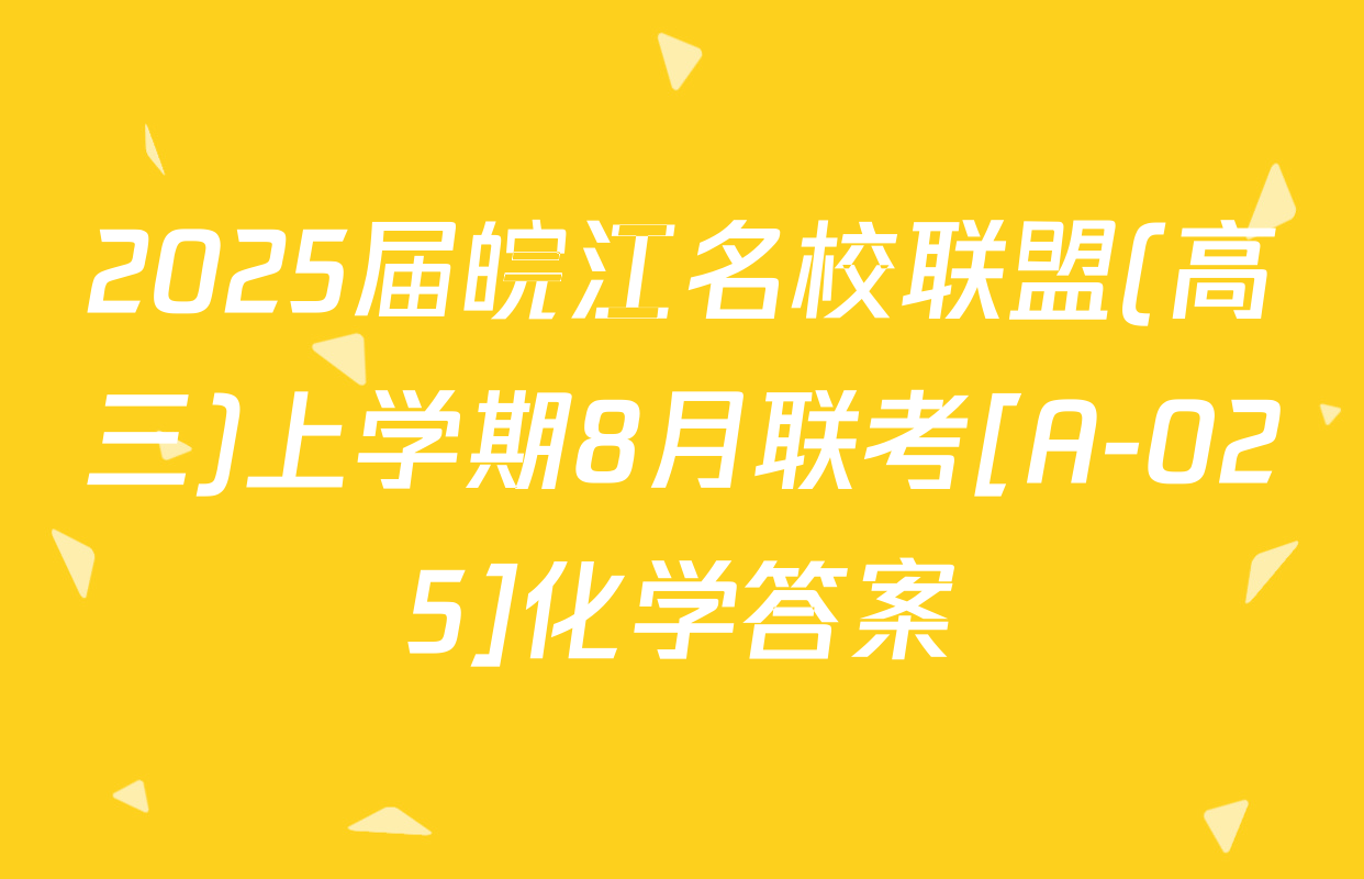 2025届皖江名校联盟(高三)上学期8月联考[A-025]化学答案