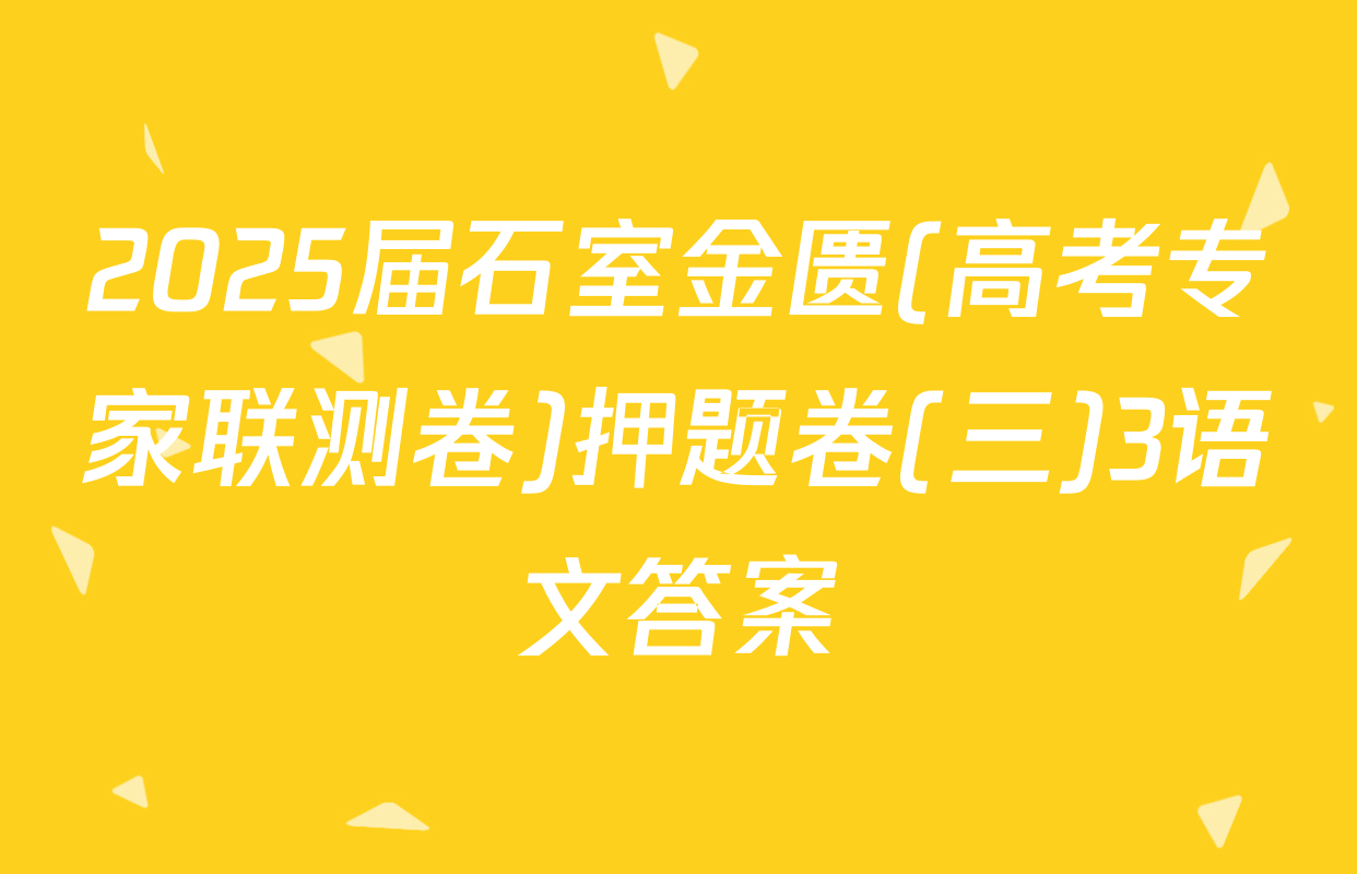 2025届石室金匮(高考专家联测卷)押题卷(三)3语文答案