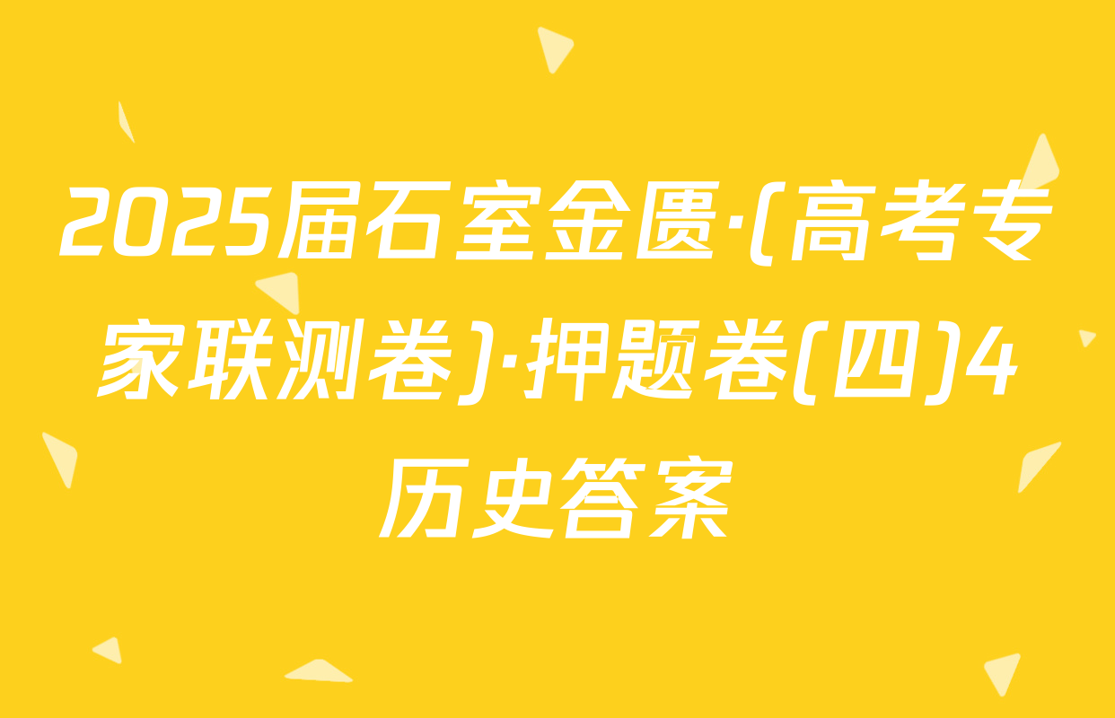 2025届石室金匮·(高考专家联测卷)·押题卷(四)4历史答案