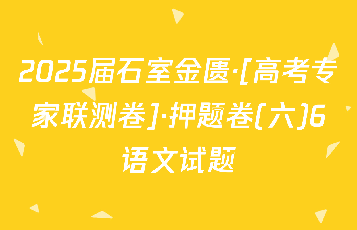 2025届石室金匮·[高考专家联测卷]·押题卷(六)6语文试题