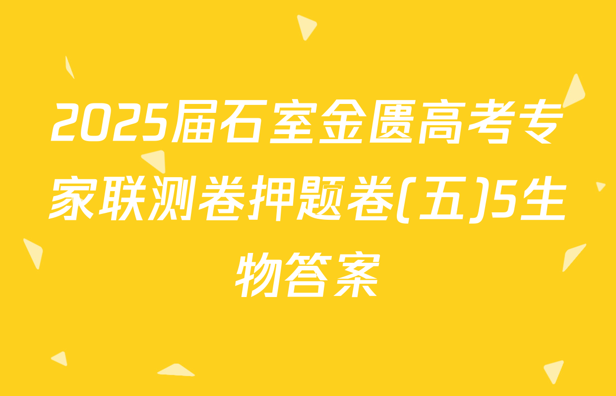 2025届石室金匮高考专家联测卷押题卷(五)5生物答案