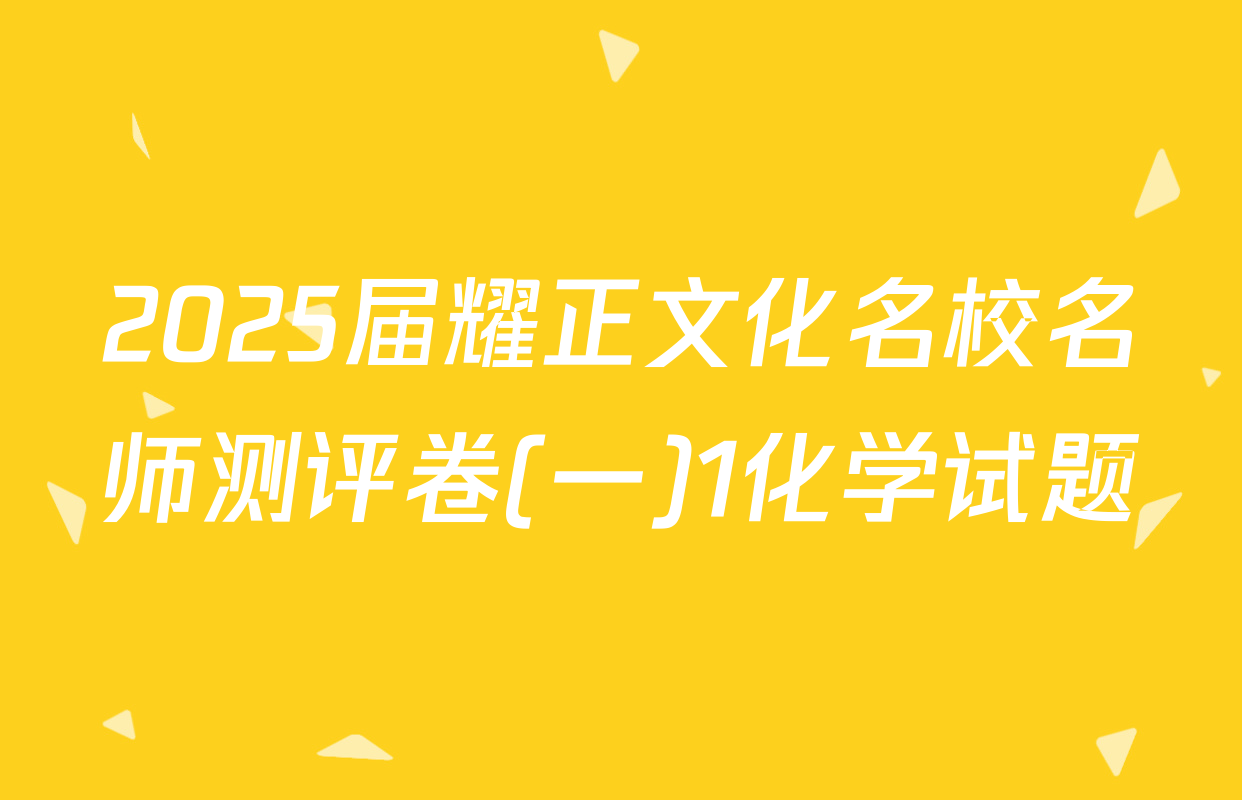 2025届耀正文化名校名师测评卷(一)1化学试题