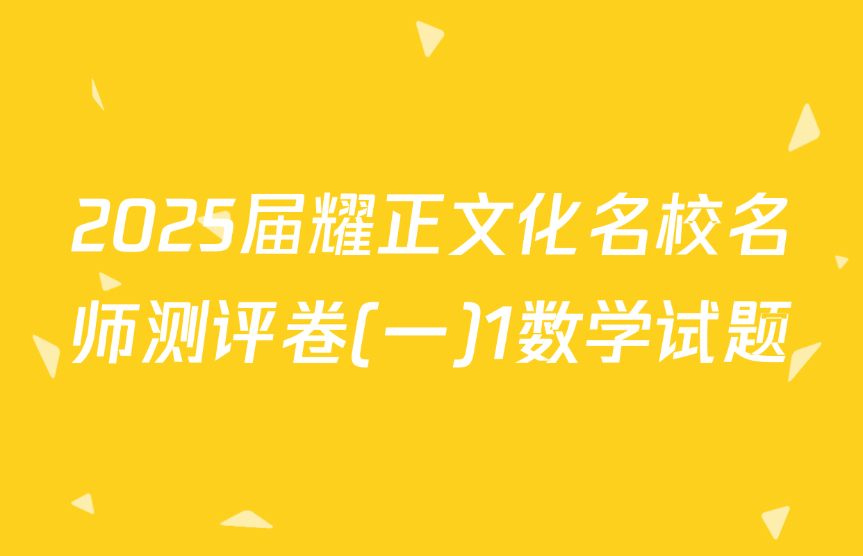 2025届耀正文化名校名师测评卷(一)1数学试题