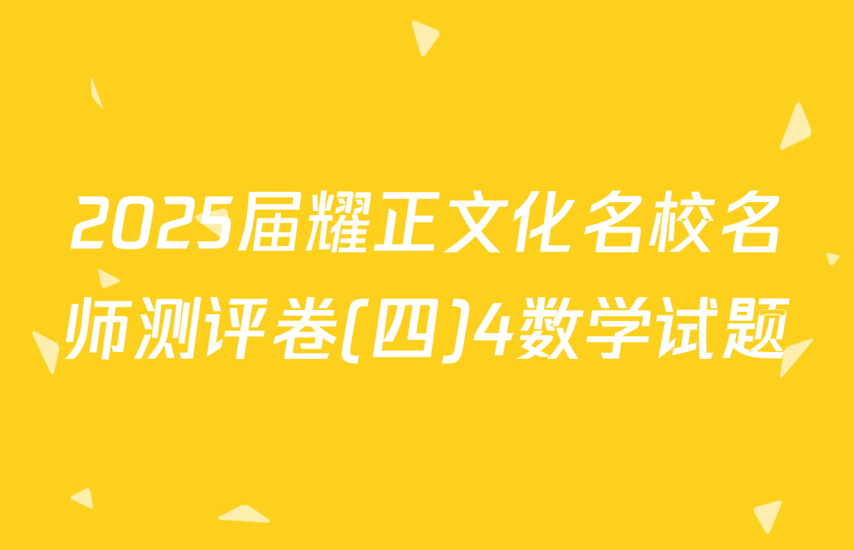 2025届耀正文化名校名师测评卷(四)4数学试题