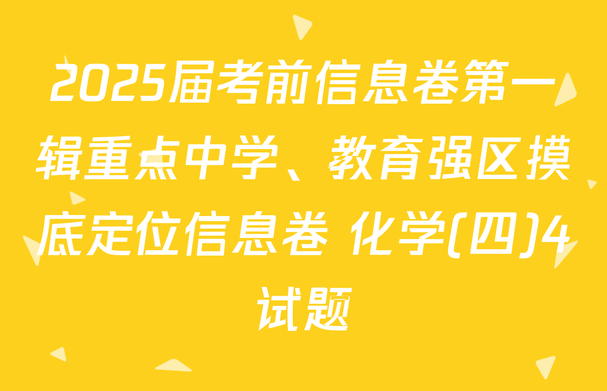 2025届考前信息卷第一辑重点中学、教育强区摸底定位信息卷 化学(四)4试题