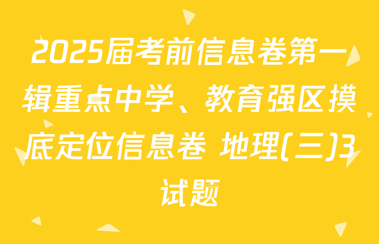 2025届考前信息卷第一辑重点中学、教育强区摸底定位信息卷 地理(三)3试题