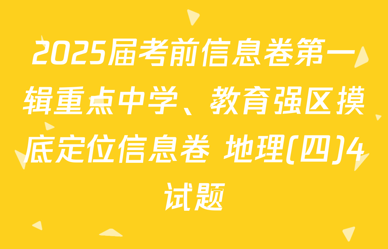 2025届考前信息卷第一辑重点中学、教育强区摸底定位信息卷 地理(四)4试题