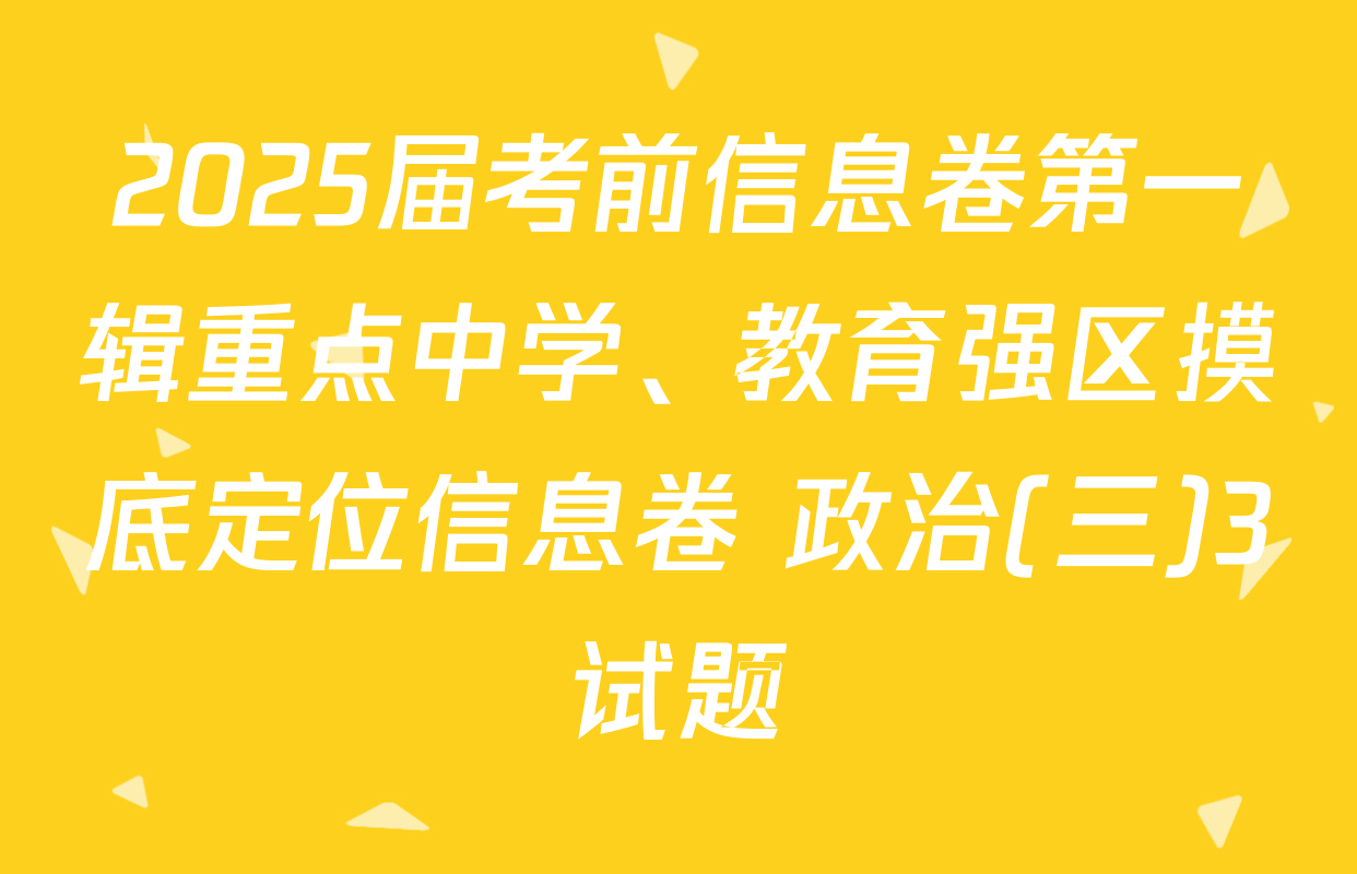 2025届考前信息卷第一辑重点中学、教育强区摸底定位信息卷 政治(三)3试题