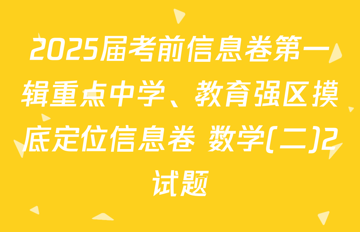 2025届考前信息卷第一辑重点中学、教育强区摸底定位信息卷 数学(二)2试题