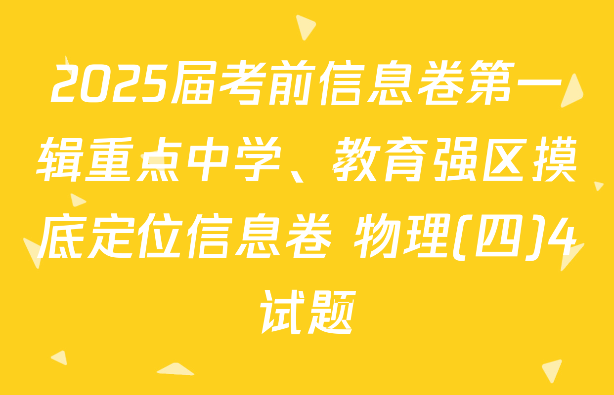 2025届考前信息卷第一辑重点中学、教育强区摸底定位信息卷 物理(四)4试题