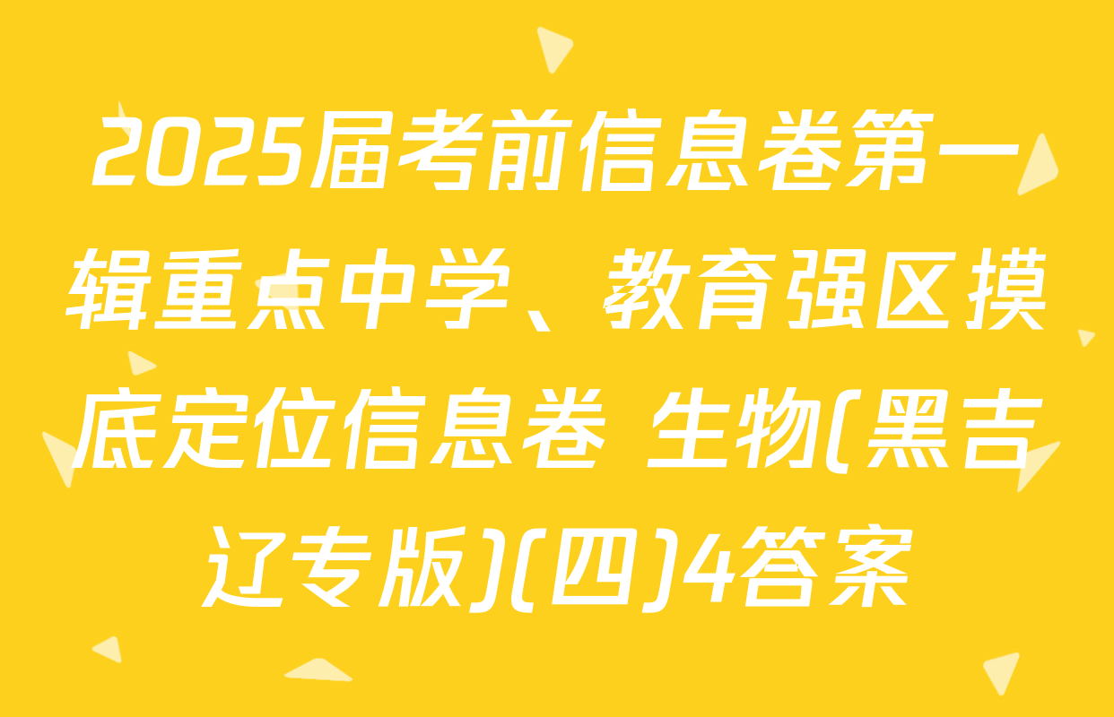 2025届考前信息卷第一辑重点中学、教育强区摸底定位信息卷 生物(黑吉辽专版)(四)4答案