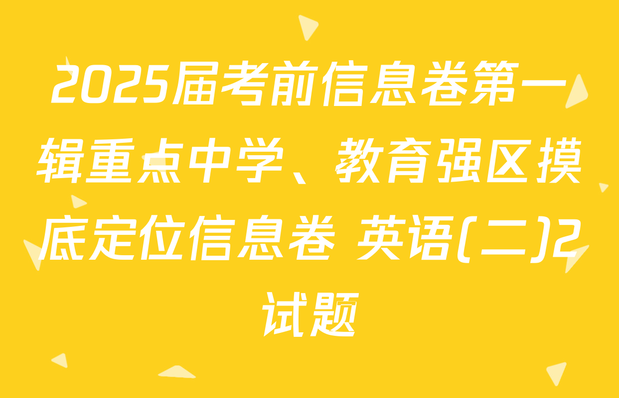 2025届考前信息卷第一辑重点中学、教育强区摸底定位信息卷 英语(二)2试题
