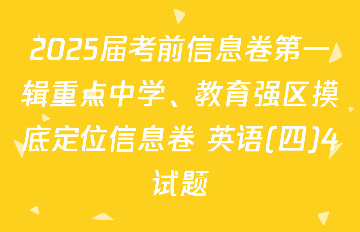 2025届考前信息卷第一辑重点中学、教育强区摸底定位信息卷 英语(四)4试题
