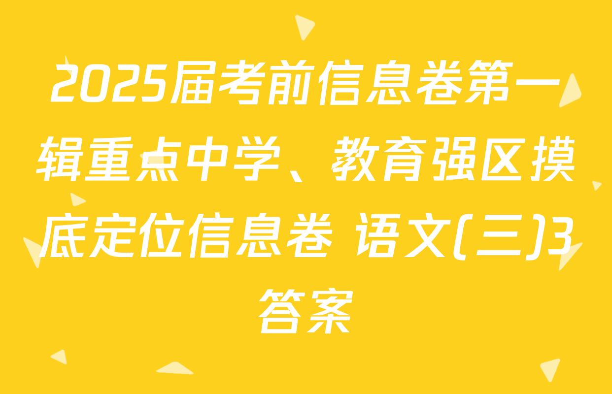 2025届考前信息卷第一辑重点中学、教育强区摸底定位信息卷 语文(三)3答案