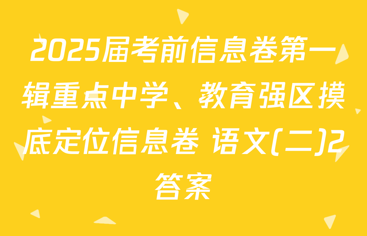 2025届考前信息卷第一辑重点中学、教育强区摸底定位信息卷 语文(二)2答案