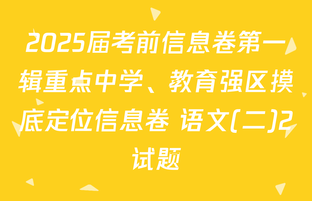 2025届考前信息卷第一辑重点中学、教育强区摸底定位信息卷 语文(二)2试题