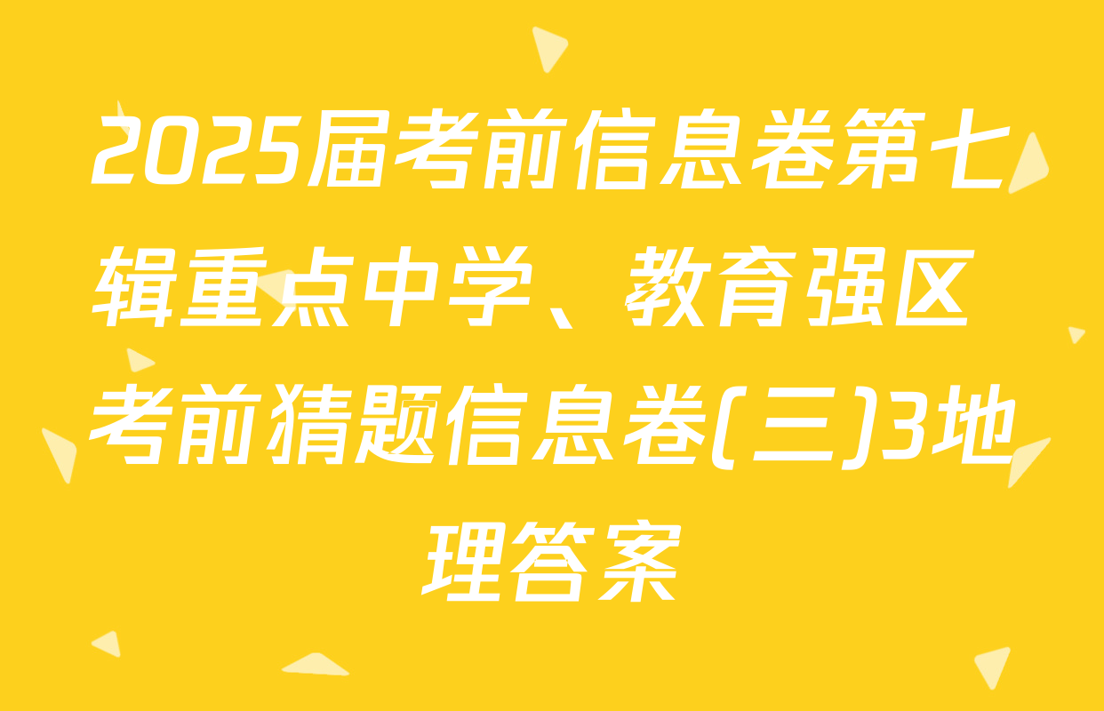 2025届考前信息卷第七辑重点中学、教育强区 考前猜题信息卷(三)3地理答案