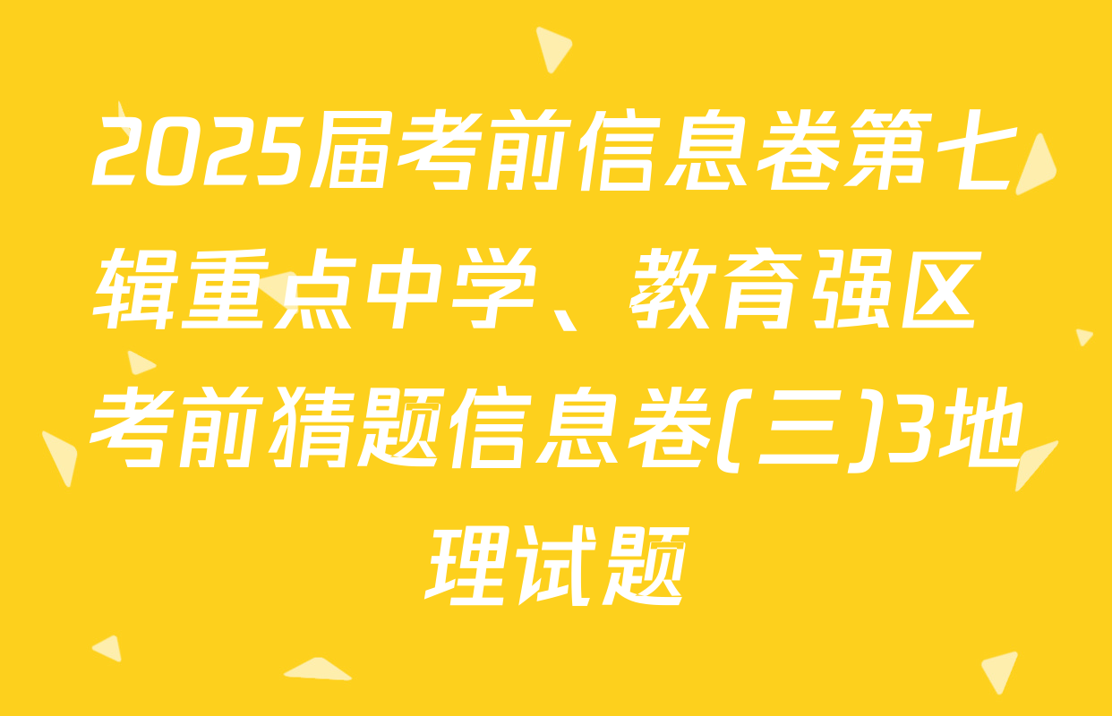 2025届考前信息卷第七辑重点中学、教育强区 考前猜题信息卷(三)3地理试题