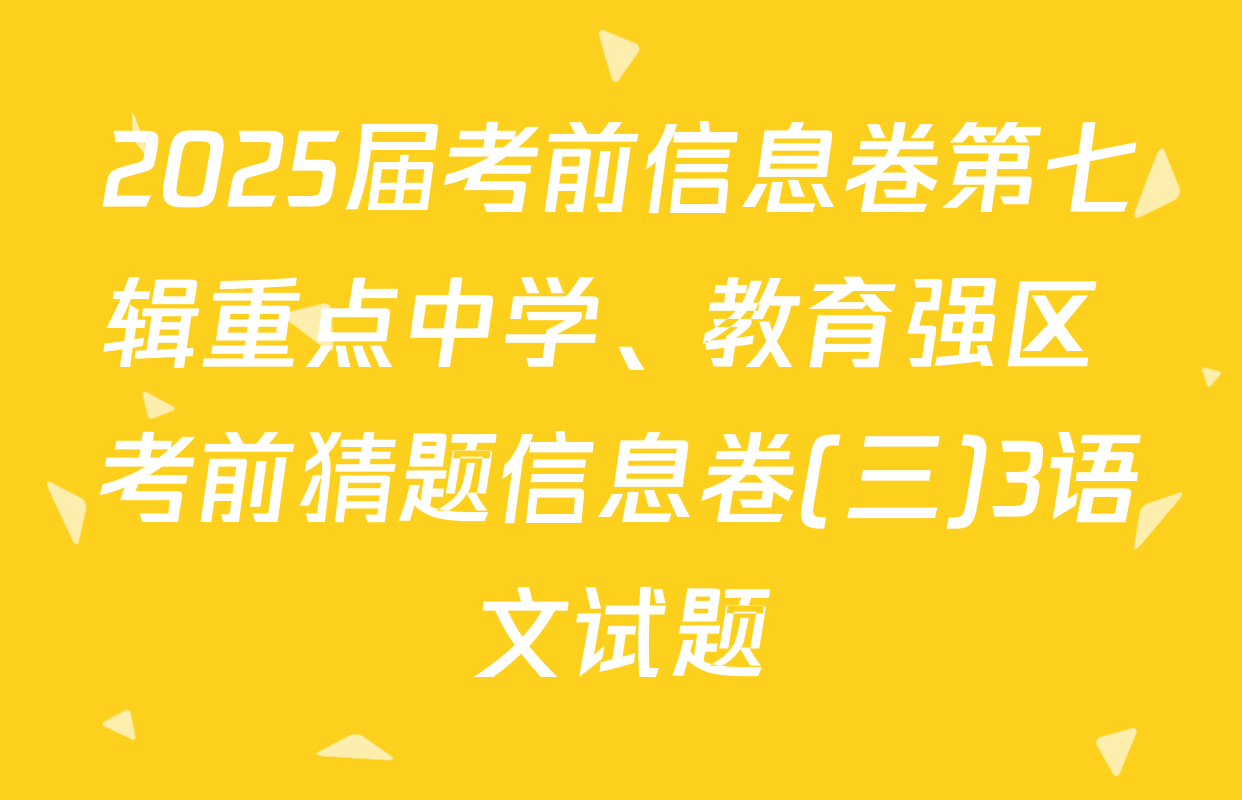 2025届考前信息卷第七辑重点中学、教育强区 考前猜题信息卷(三)3语文试题