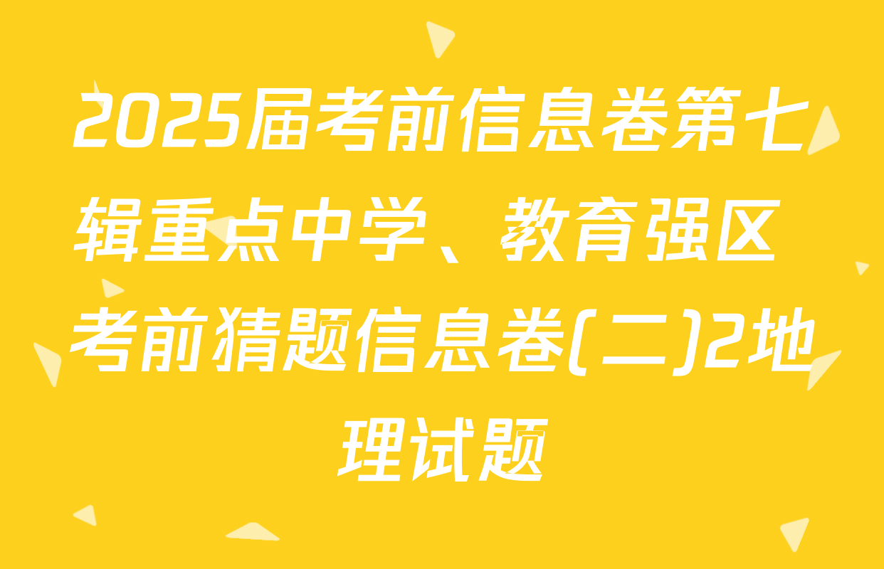 2025届考前信息卷第七辑重点中学、教育强区 考前猜题信息卷(二)2地理试题