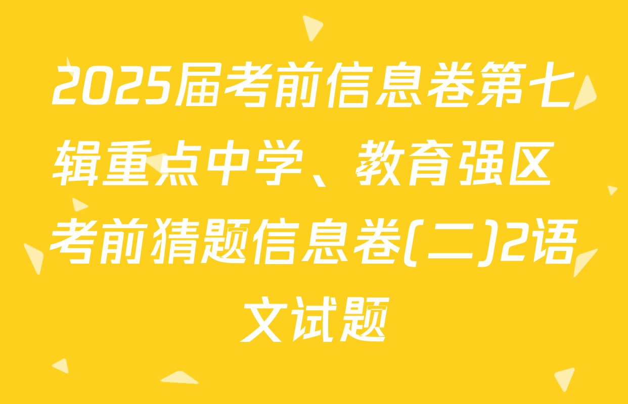 2025届考前信息卷第七辑重点中学、教育强区 考前猜题信息卷(二)2语文试题
