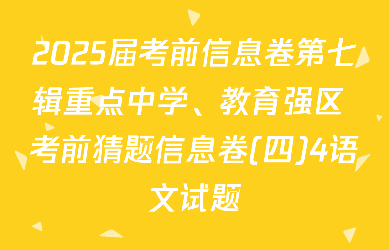 2025届考前信息卷第七辑重点中学、教育强区 考前猜题信息卷(四)4语文试题