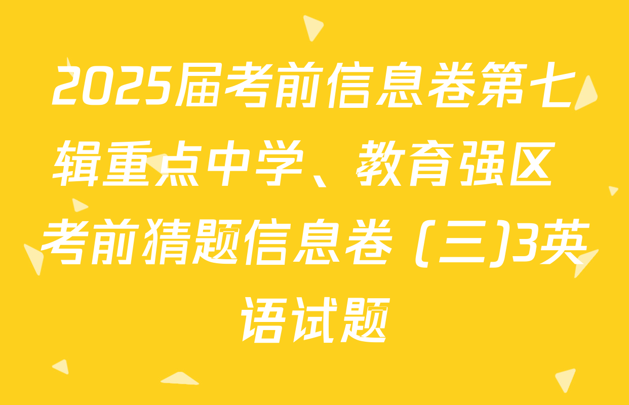2025届考前信息卷第七辑重点中学、教育强区 考前猜题信息卷 (三)3英语试题