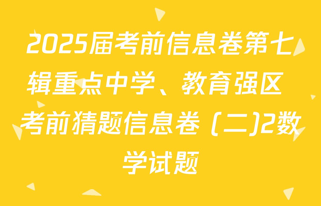 2025届考前信息卷第七辑重点中学、教育强区 考前猜题信息卷 (二)2数学试题