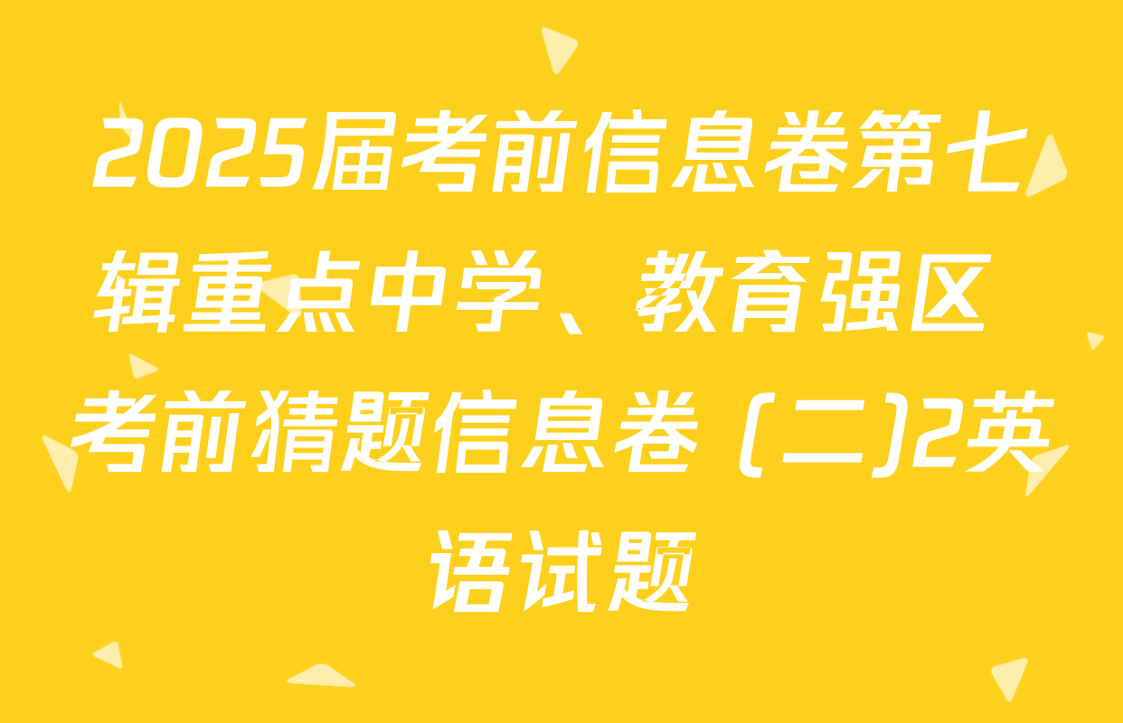 2025届考前信息卷第七辑重点中学、教育强区 考前猜题信息卷 (二)2英语试题
