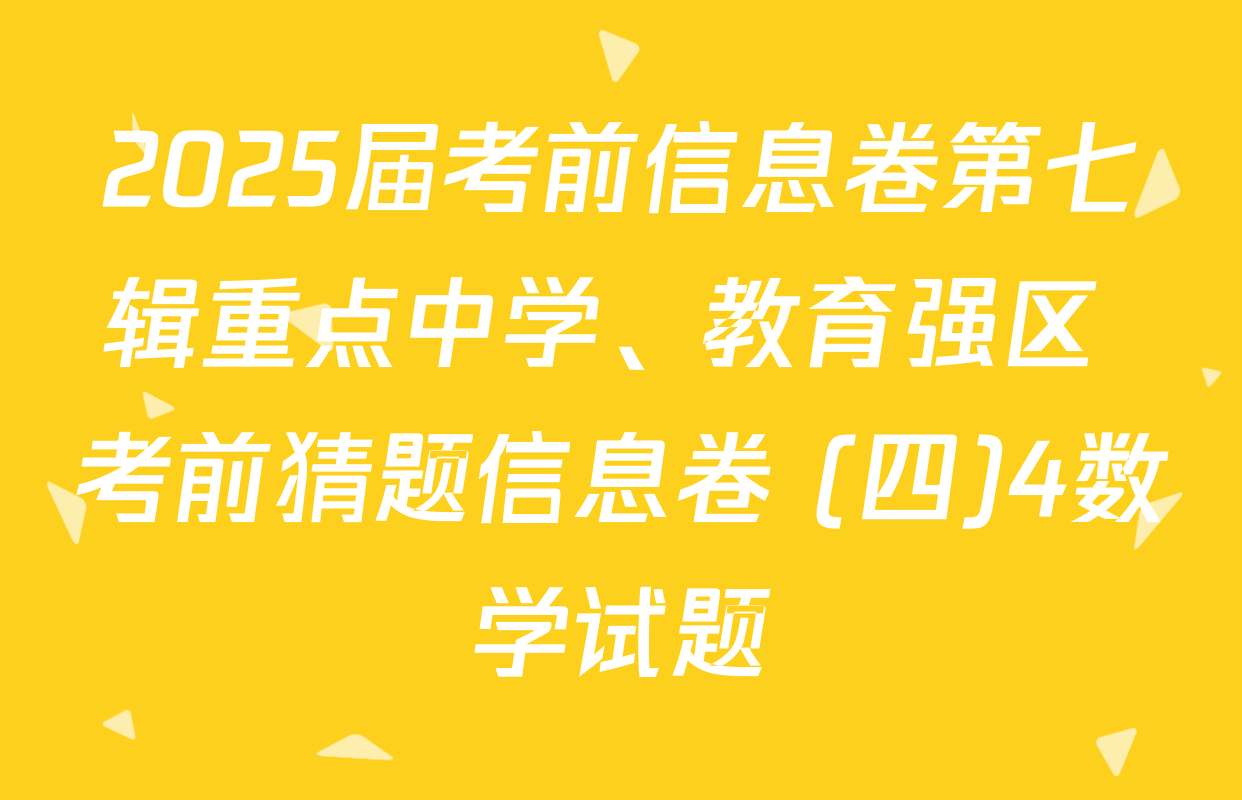 2025届考前信息卷第七辑重点中学、教育强区 考前猜题信息卷 (四)4数学试题