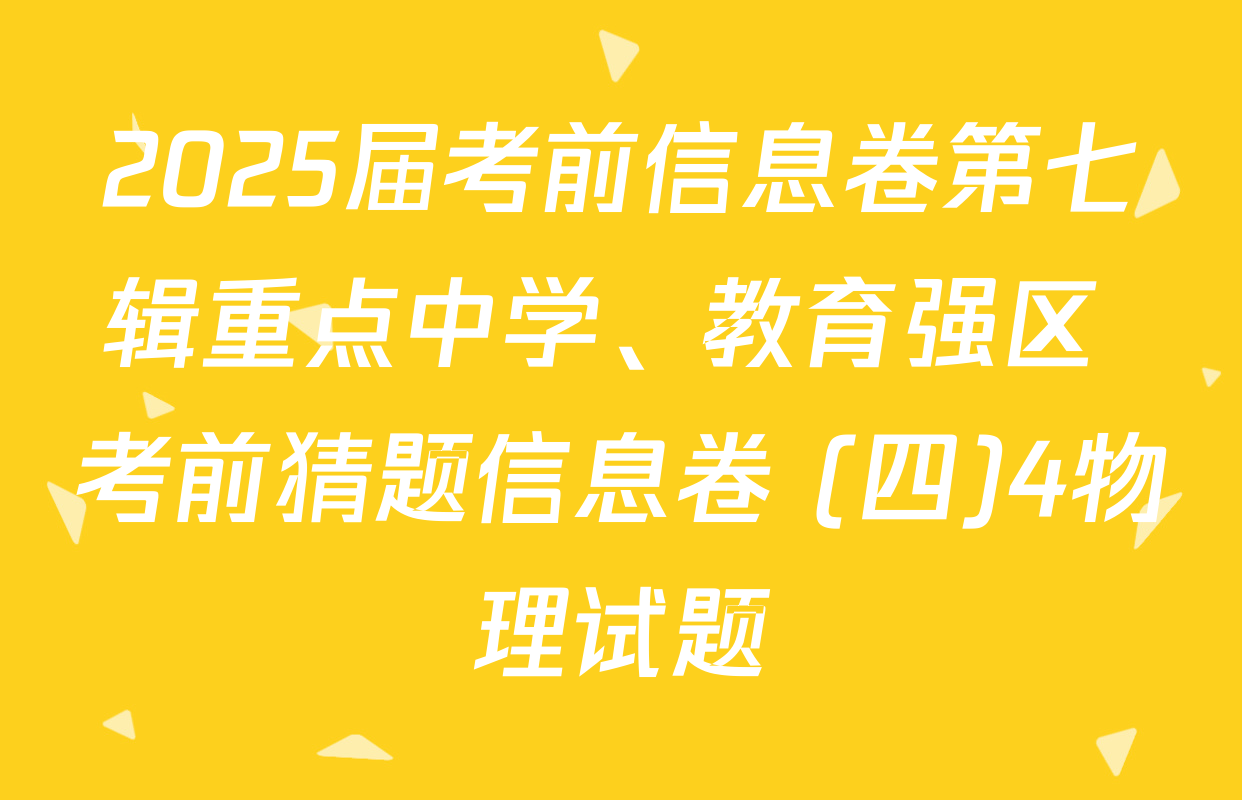 2025届考前信息卷第七辑重点中学、教育强区 考前猜题信息卷 (四)4物理试题