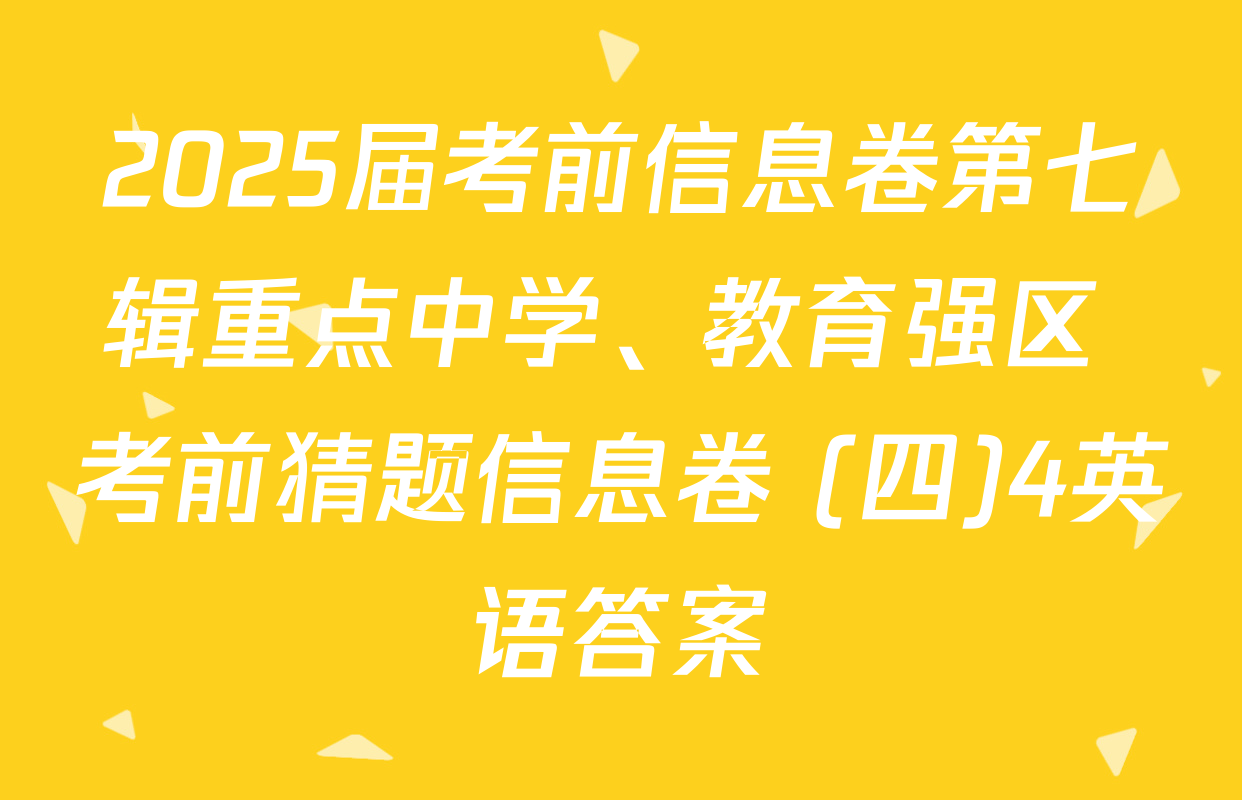 2025届考前信息卷第七辑重点中学、教育强区 考前猜题信息卷 (四)4英语答案