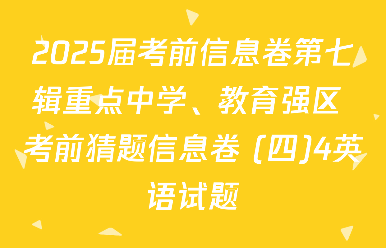 2025届考前信息卷第七辑重点中学、教育强区 考前猜题信息卷 (四)4英语试题