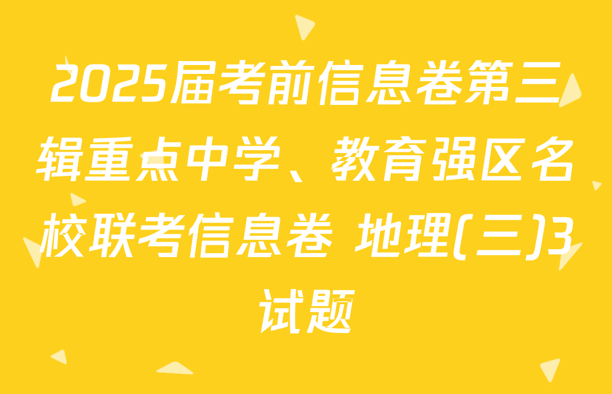2025届考前信息卷第三辑重点中学、教育强区名校联考信息卷 地理(三)3试题