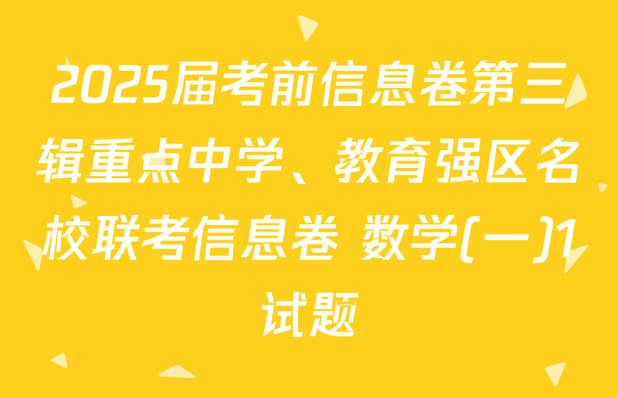 2025届考前信息卷第三辑重点中学、教育强区名校联考信息卷 数学(一)1试题