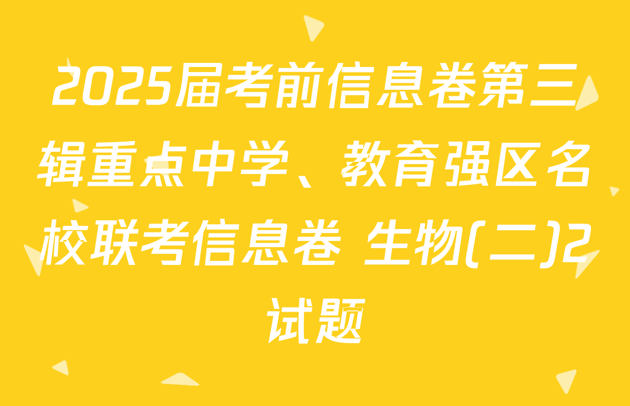 2025届考前信息卷第三辑重点中学、教育强区名校联考信息卷 生物(二)2试题