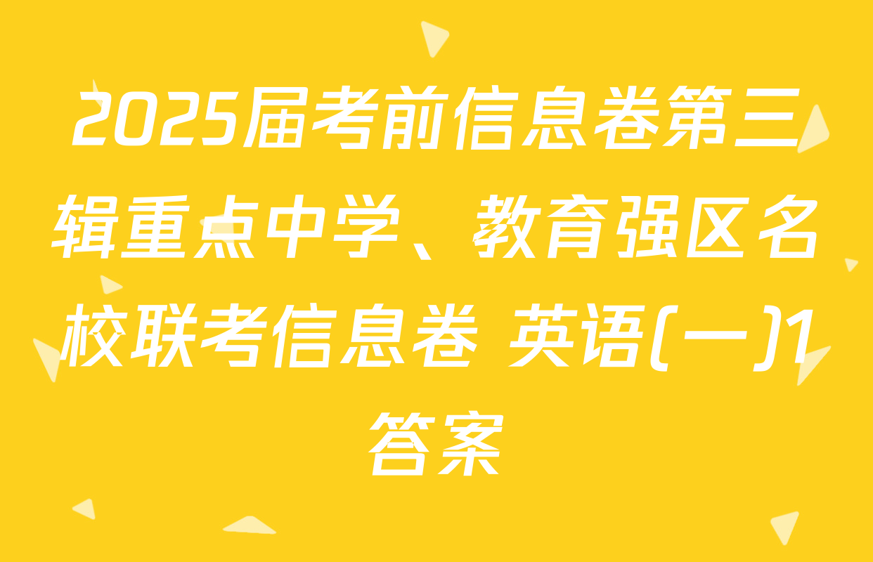 2025届考前信息卷第三辑重点中学、教育强区名校联考信息卷 英语(一)1答案