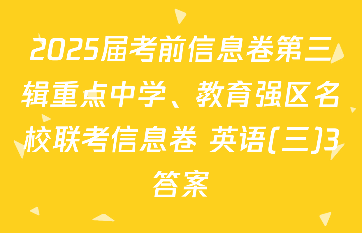 2025届考前信息卷第三辑重点中学、教育强区名校联考信息卷 英语(三)3答案