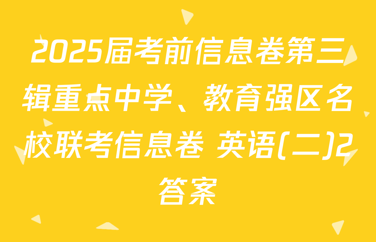 2025届考前信息卷第三辑重点中学、教育强区名校联考信息卷 英语(二)2答案