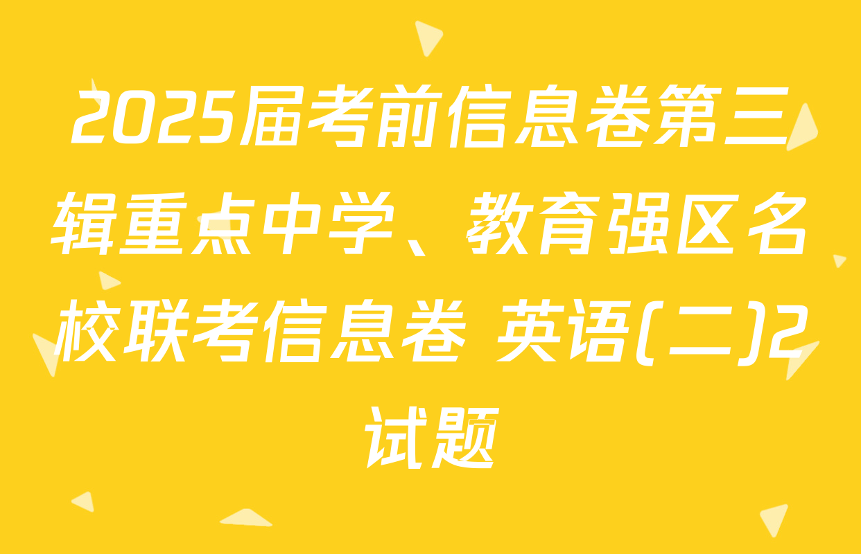 2025届考前信息卷第三辑重点中学、教育强区名校联考信息卷 英语(二)2试题