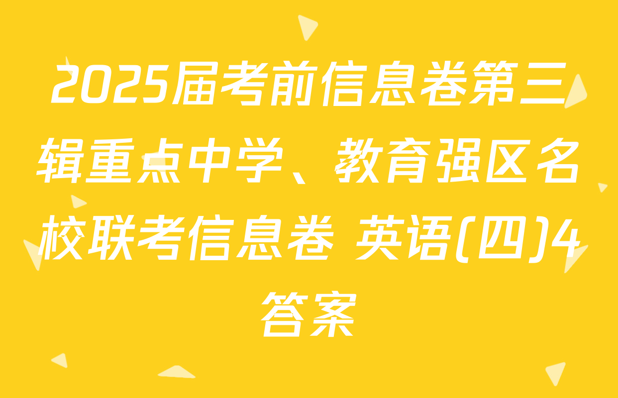 2025届考前信息卷第三辑重点中学、教育强区名校联考信息卷 英语(四)4答案