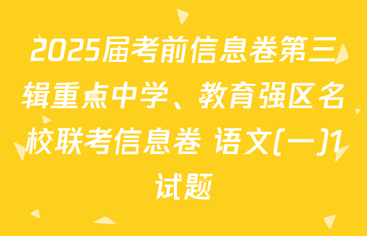 2025届考前信息卷第三辑重点中学、教育强区名校联考信息卷 语文(一)1试题