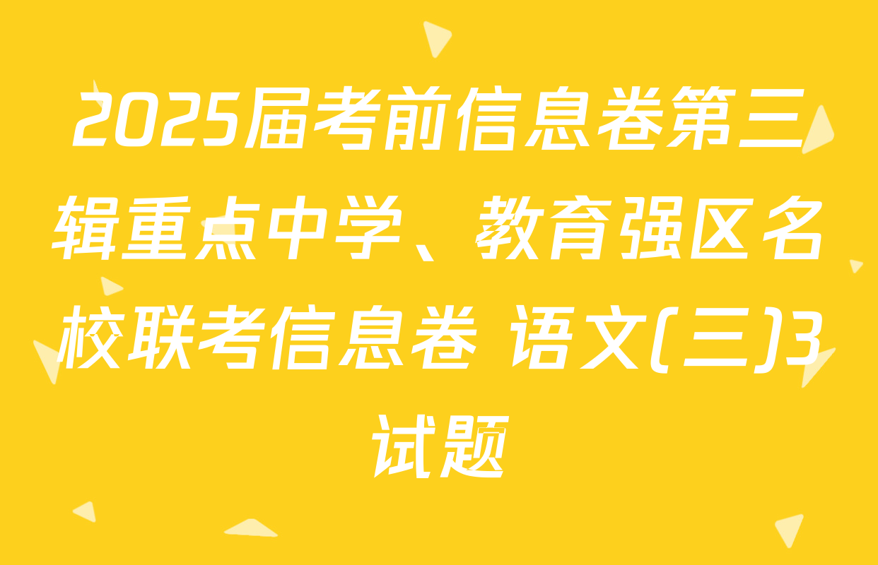 2025届考前信息卷第三辑重点中学、教育强区名校联考信息卷 语文(三)3试题