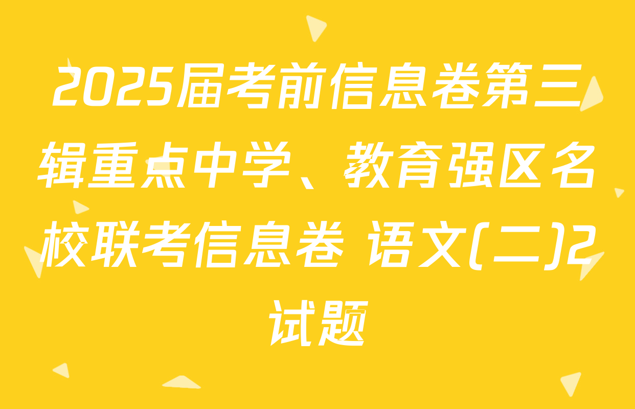 2025届考前信息卷第三辑重点中学、教育强区名校联考信息卷 语文(二)2试题